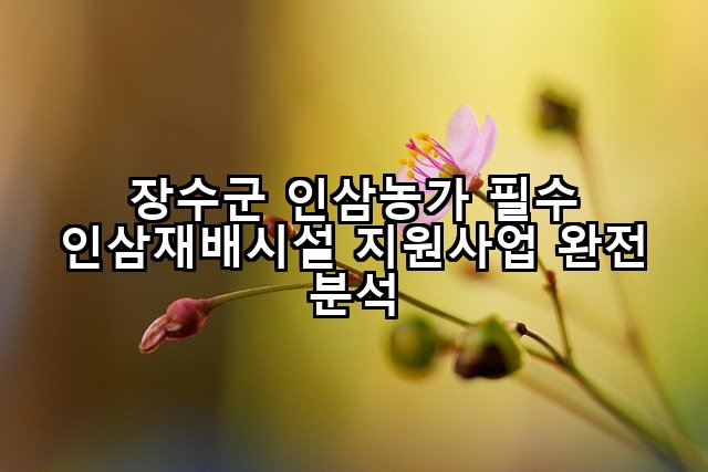 장수군 인삼농가 필수 인삼재배시설 지원사업 완전 분석