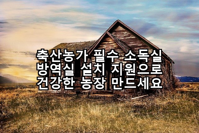 축산농가 필수 소독실 방역실 설치 지원으로 건강한 농장 만드세요